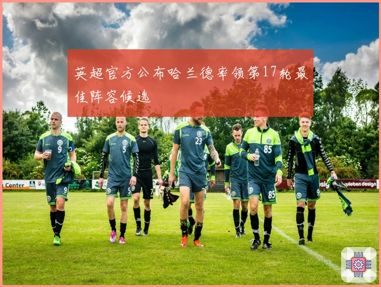 英超官方公布哈兰德率领第17轮最佳阵容候选