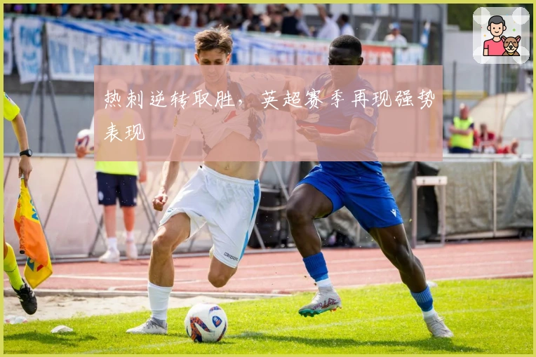 热刺逆转取胜，英超赛季再现强势表现