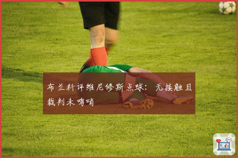 布兰科评维尼修斯点球：无接触且裁判未鸣哨