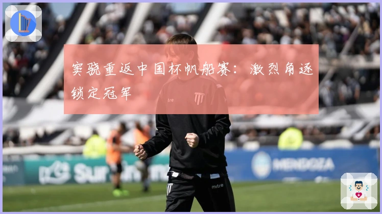 窦骁重返中国杯帆船赛：激烈角逐锁定冠军