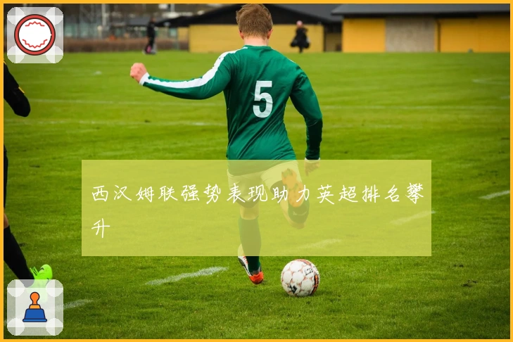 西汉姆联强势表现助力英超排名攀升