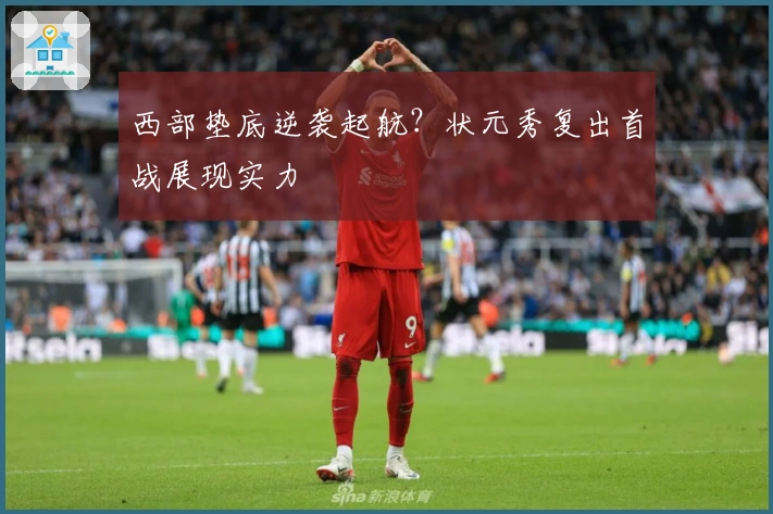 西部垫底逆袭起航?状元秀复出首战展现实力