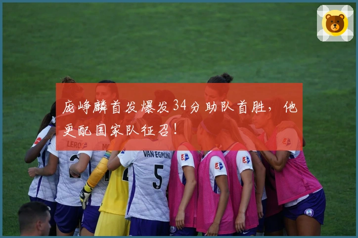 庞峥麟首发爆发34分助队首胜，他更配国家队征召！