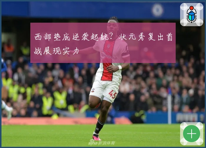 西部垫底逆袭起航？状元秀复出首战展现实力