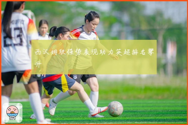 西汉姆联强势表现助力英超排名攀升