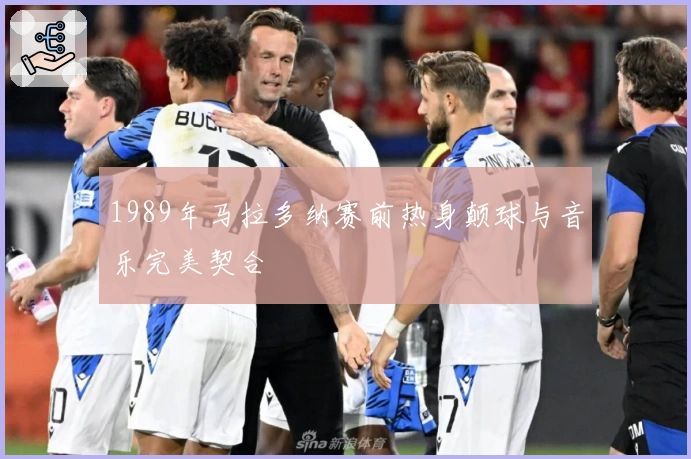 1989年马拉多纳赛前热身颠球与音乐完美契合