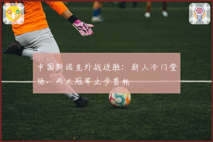 中国斯诺克外战连胜：新人冷门登场，两大冠军止步首轮