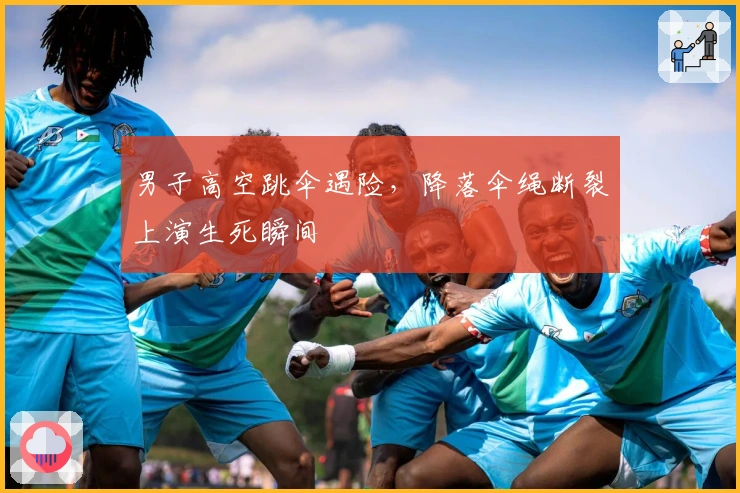 男子高空跳伞遇险，降落伞绳断裂上演生死瞬间