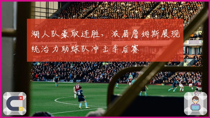 湖人队豪取连胜,浓眉詹姆斯展现统治力助球队冲击季后赛