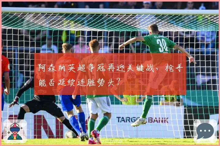 阿森纳英超争冠再迎关键战，枪手能否延续连胜势头？