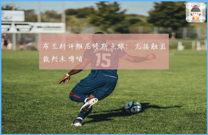 布兰科评维尼修斯点球：无接触且裁判未鸣哨