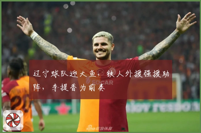 辽宁球队迎大鱼，铁人外援强援助阵，李提香为前奏