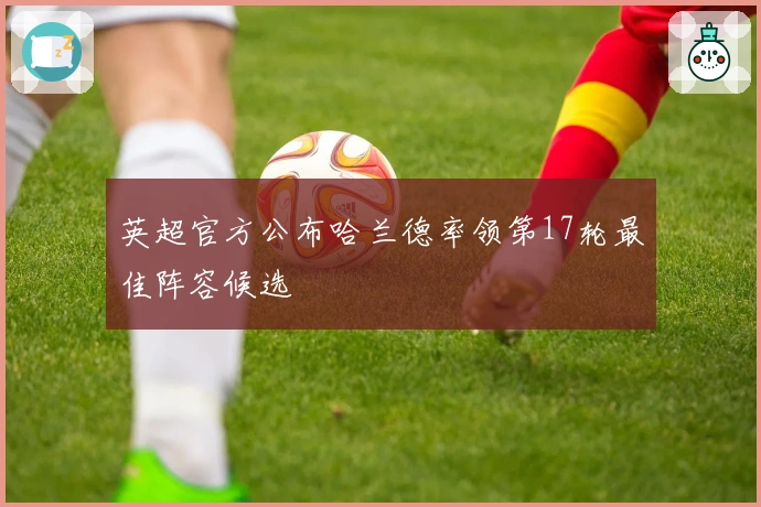 英超官方公布哈兰德率领第17轮最佳阵容候选