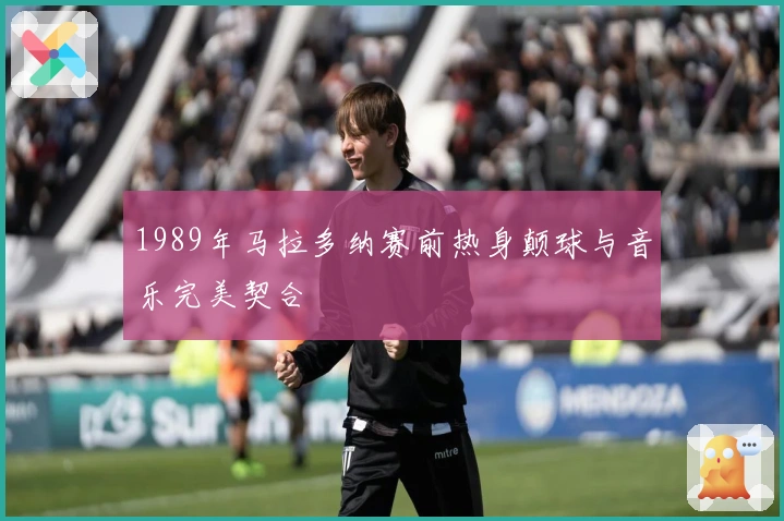 1989年马拉多纳赛前热身颠球与音乐完美契合